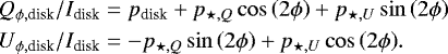 \begin{equation*} \begin{aligned} Q_{\phi, \textrm{disk}}/I_{\textrm{disk}} &= p_{\textrm{disk}} &#x002B; p_{\star, Q}\cos\left(2\phi\right) &#x002B; p_{\star, U}\sin\left(2\phi\right)\\ U_{\phi, \textrm{disk}}/I_{\textrm{disk}} &= - p_{\star, Q}\sin\left(2\phi\right) &#x002B; p_{\star, U}\cos\left(2\phi\right)\!. \end{aligned}\end{equation*}