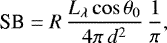 \begin{equation*} \textrm{SB} = R \,\frac{L_{\lambda} \cos\theta_0}{4\pi\,d^2}\,\frac{1}{\pi}, \end{equation*}