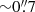 $ {\sim}0{{\overset{\prime\prime}{.}}}7 $