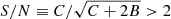 $ S/N \equiv C/\sqrt{C+2B} > 2 $