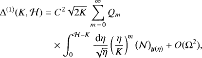 \begin{align*} \Delta^{(1)}(K,\mathcal H)\;{=}&\;C^2\sqrt{2K}\,\sum_{m\,{=}\,0}^{\infty}Q_m\nonumber\\ &\times\int_{0}^{\mathcal{H}-K}\frac{\textrm{d}\eta}{\sqrt{\eta}}\left(\frac{\eta}{K}\right)^m\big(\mathcal{N}\big)_{\bm{y}(\eta)}&#x002B;O(\Omega^{2})\text{,}\end{align*}