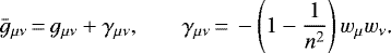 \begin{equation*} \bar g_{\mu\nu}\,{=}\,g_{\mu\nu}&#x002B;\gamma_{\mu\nu}\text{,} \qquad \gamma_{\mu\nu}\,{=}\,-\left(1-\frac{1}{n^2}\right)w_{\mu} w_{\nu}\text{.}\end{equation*}