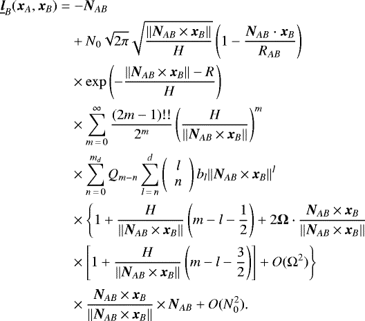 \begin{align*} \underline{\bm{l}}_B(\bm{x}_A,\bm{x}_B)\;{=}&\;{-}\bm{N}_{AB}\nonumber\\ &&#x002B;N_0\sqrt{2\pi}\sqrt{\frac{\Vert\bm{N}_{AB}\,{\times}\,\bm{x}_B\Vert}{H}}\left(1-\frac{\bm{N}_{AB}\cdot\bm{x}_B}{R_{AB}}\right)\nonumber\\ &\times\exp\left(-\frac{\Vert\bm{N}_{AB}\,{\times}\,\bm{x}_B\Vert-R}{H}\right)\nonumber\\ &\times\sum_{m\,{=}\,0}^{\infty}\frac{(2m-1)!!}{2^m}\left(\frac{H}{\Vert\bm{N}_{AB}\,{\times}\,\bm{x}_B\Vert}\right)^m\nonumber\\ &\times\sum_{n\,{=}\,0}^{m_d}Q_{m-n}\sum_{l\,{=}\,n}^{d}\left( \begin{array}{c} l\\ n \end{array} \right)b_l\Vert\bm{N}_{AB}\,{\times}\,\bm{x}_B\Vert^{l}\nonumber\\ &\times\Bigg\{1&#x002B;\frac{H}{\Vert\bm{N}_{AB}\,{\times}\,\bm{x}_B\Vert}\left(m-l-\frac{1}{2}\right)&#x002B;2\bm{\Omega}\cdot\frac{\bm{N}_{AB}\,{\times}\,\bm{x}_B}{\Vert\bm{N}_{AB}\,{\times}\,\bm{x}_B\Vert}\nonumber\\ &\times\left[1&#x002B;\frac{H}{\Vert\bm{N}_{AB}\,{\times}\,\bm{x}_B\Vert}\left(m-l-\frac{3}{2}\right)\right]&#x002B;O(\Omega^2)\Bigg\}\nonumber\\ &\times\Bigg.\frac{\bm{N}_{AB}\,{\times}\,\bm{x}_B}{\Vert\bm{N}_{AB}\,{\times}\,\bm{x}_B\Vert}\,{\times}\,\bm{N}_{AB}&#x002B;O(N_0^2)\text{.} \end{align*}