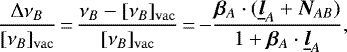 \begin{equation*} \frac{\Delta\nu_B}{[\nu_B]_{\mathrm{vac}}}\,{=}\,\frac{\nu_B-[\nu_B]_{\mathrm{vac}}}{[\nu_B]_{\mathrm{vac}}}\,{=}\,{-}\frac{\bm{\beta}_A\cdot(\underline{\bm{l}}_A&#x002B;\bm{N}_{AB})}{1&#x002B;\bm{\beta}_A\cdot\underline{\bm{l}}_A}\text{,}\end{equation*}