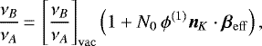 \begin{equation*} \frac{\nu_B}{\nu_A}\,{=}\,\left[\frac{\nu_B}{\nu_A}\right]_{\mathrm{vac}}\left(1&#x002B;N_0\,\phi^{(1)}\bm{n}_K\cdot\bm{\beta}_{\mathrm{eff}}\right)\text{,}\end{equation*}