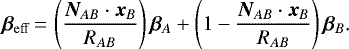 \begin{equation*} \bm{\beta}_{\mathrm{eff}}\,{=}\,\left(\frac{\bm{N}_{AB}\cdot\bm{x}_B}{R_{AB}}\right)\bm{\beta}_A&#x002B;\left(1-\frac{\bm{N}_{AB}\cdot\bm{x}_B}{R_{AB}}\right)\bm{\beta}_B\text{.} \end{equation*}