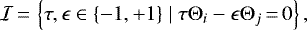 \begin{equation*} \mathcal{I}\,{=}\,\left\{ \tau,\epsilon \in \{-1,&#x002B;1\}\mid \tau \Theta _{i}-\epsilon \Theta _{j}\,{=}\,0\right\} \mathrm{,}\end{equation*}