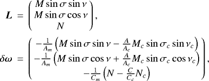 \begin{eqnarray*} \bm{L} &{\,{=}\,}&\left( \begin{array}{c} M\sin \sigma \sin \nu \\ M\sin \sigma \cos \nu \\ N\end{array}\right) \mathrm{,} \notag \\ \delta \bm{\omega } &{\,{=}\,}&\left( \begin{array}{c} -\frac{1}{A_{m}}\left(M\sin \sigma \sin \nu -\frac{A}{A_{c}}M_{c}\sin \sigma _{c}\sin \nu _{c}\right) \\ -\frac{1}{A_{m}}\left(M\sin \sigma \cos \nu &#x002B;\frac{A}{A_{c}}M_{c}\sin \sigma _{c}\cos \nu _{c}\right) \\ -\frac{1}{C_{m}}\left(N-\frac{C}{C_{c}}N_{c}\right)\end{array}\right) \mathrm{,}\end{eqnarray*}