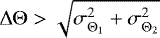 $\Delta\Theta > \sqrt{\sigma_{\Theta_1}^2 &#x002B; \sigma_{\Theta_2}^2}$