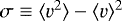 $\sigma\equiv\langle v^2\rangle-\langle v\rangle^2$
