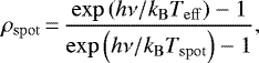 \begin{equation*}\rho_{\mathrm{spot}}\,{=}\,\frac{\exp\left(h\nu / k_{\mathrm{B}} T_{\mathrm{eff}}\right) - 1}{\exp\left(h\nu / k_{\mathrm{B}} T_{\mathrm{spot}}\right) - 1}, \end{equation*}