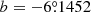 $ b=-6{{{\overset{\circ}{.}}}}1452 $