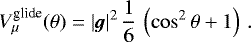 \begin{equation*}V^{\textrm{glide}}_{\mu}(\theta)=|\bm{g}|^2\,{1\over 6}\,\left(\cos^2\theta&#x002B;1\right) \,. \end{equation*}