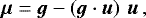 \begin{equation*}\bm{\mu} = \bm{g} - \left(\bm{g}\cdot\bm{u}\right)\,\bm{u}\,, \end{equation*}
