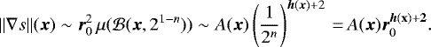 \[ \| \nabla s \| ({\bm x}) \sim {\bm r}_{0}^2\,\mu({\cal B}({\bm x}, 2^{1-n})) \sim \displaystyle A({\bm x}) \left(\frac{1}{2^n} \right)^{{\bm h}({\bm x}) &#x002B; 2}\,{=}\,A({\bm x}) {\bm r}_0^{{\bm h}(\bf x) &#x002B; 2}. \]
