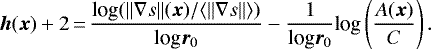 \[ {\bm h}({\bm x}) &#x002B; 2\,{=}\,\displaystyle \frac{\textrm{log} (\| \nabla s \| ({\bm x})/\langle \| \nabla s \| \rangle)}{\textrm{log} {\bm r}_{0}} - \frac{1}{\textrm{log} {\bm r}_{0}} \textrm{log} \left(\frac{A({\bm x})}{C} \right). \]