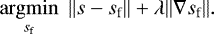 \begin{equation*}\underset{s_{\textrm{f}}}{\operatorname{argmin}} ~~ \| s - s_{\textrm{f}} \|&#x002B; \lambda \| \nabla s_{\textrm{f}} \| .\end{equation*}