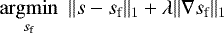 $\underset{s_{\textrm{f}}}{\operatorname{argmin}} ~~ \| s - s_{\textrm{f}} \|_1 &#x002B; \lambda \| \nabla s_{\textrm{f}} \|_1 $