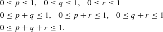$$ \begin{aligned} 0&\le p \le 1,\quad 0\le q \le 1, \quad 0\le r \le 1\\ 0&\le p+q \le 1,\quad 0\le p+r \le 1, \quad 0\le q+r \le 1\\ 0&\le p+q+r \le 1. \end{aligned} $$