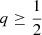 $ q\geq \frac12 $