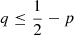 $ q\leq \frac12-p $