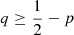 $ q \geq \frac12-p $