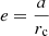 $ e=\frac{a}{r_{\mathrm{c}}} $