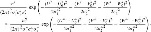 $$ \begin{aligned}&\frac{n^\prime }{(2\pi )^{\frac{3}{2}}{\sigma _1^\prime } {\sigma _2^\prime } {\sigma _3^\prime }} \; \exp \left( {\displaystyle -\frac{(U^\prime -{U^\prime _0})^2}{2 {\sigma _1^\prime }^2}-\frac{(V^\prime -V^\prime _0)^2}{2 {\sigma _2^\prime }^2}- \frac{(W^\prime -{W^\prime _0})^2}{2 {\sigma _3^\prime }^2}}\right)\nonumber \\&\quad \ge \frac{n^{\prime \prime }}{(2\pi )^{\frac{3}{2}} {\sigma _1^{\prime \prime }} {\sigma _2^{\prime \prime }} {\sigma _3^{\prime \prime }}} \; \exp \left( {\displaystyle -\frac{(U^{\prime \prime }-{U^{\prime \prime }_0})^2}{2 {\sigma _1^{\prime \prime }}^2}-\frac{(V^{\prime \prime }-V^{\prime \prime }_0)^2}{2 {\sigma _2^{\prime \prime }}^2}-\frac{(W^{\prime \prime }-{W^{\prime \prime }_0})^2}{2 {\sigma _3^{\prime \prime }}^2}}\right)\cdot \end{aligned} $$