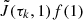 $ \tilde{J}(\tau_k,1)f(1) $