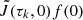 $ \tilde{J}(\tau_k,0)f(0) $