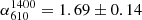 $ \alpha^{1400}_{610} = 1.69\pm0.14 $