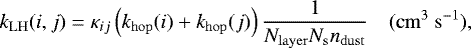 \begin{equation*}k_{\mathrm{LH}}(i,j) = \kappa_{ij} \left(k_{\mathrm{hop}}(i) &#x002B; k_{\mathrm{hop}}(j) \right) \frac{1}{N_{\mathrm{layer}} N_{\mathrm{s}} n_{\mathrm{dust}}} \quad(\mathrm{cm}^3~\mathrm{s}^{-1}), \end{equation*}