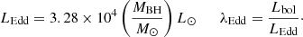 $$ \begin{aligned} L_{\rm Edd}= 3.28 \times 10^{4} \left(\frac{M_{\rm BH}}{M_{\odot }} \right) L_{\odot } \qquad \lambda _{\rm Edd} = \frac{L_{\rm bol}}{L_{\rm Edd}}\cdot \end{aligned} $$