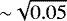 ${\sim} \sqrt{0.05}$