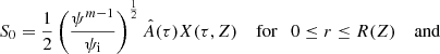 $$ \begin{aligned} S_0 = \frac{1}{2} \left( \frac{\psi ^{m-1}}{\psi _{\rm i}} \right)^\frac{1}{2} \hat{A}(\tau ) X (\tau ,Z) \quad \text{ for} \quad 0 \le r \le R(Z) \quad \text{ and} \end{aligned} $$