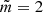 $ \tilde{m}=2 $