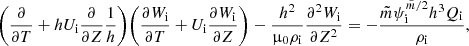 $$ \begin{aligned} \Bigg (\frac{\partial }{\partial {T}} + hU_{\rm i}\frac{\partial }{\partial {Z}}\frac{1}{h}\Bigg ) \Bigg (\frac{\partial {W_{\rm i}}}{\partial {T}} + U_{\rm i}\frac{\partial {W_{\rm i}}}{\partial {Z}}\Bigg ) - \frac{h^2}{\upmu _0\rho _{\rm i}}\frac{\partial ^ 2{W_{\rm i}}}{\partial {Z}^2} = -\frac{\tilde{m} \psi _{\rm i}^{\tilde{m}/2} h^3 Q_{\rm i}}{\rho _{\rm i}} , \end{aligned} $$