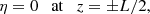 $$ \begin{aligned} \eta = 0 \quad \mathrm{at} \quad z = \pm L/2, \end{aligned} $$