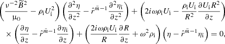 $$ \begin{aligned}&\left(\frac{\nu ^{-2} \widetilde{B}^2}{\upmu _0} - \rho _{\rm i} U_{\rm i}^2\right) \left( \frac{\partial ^ 2{\eta }}{\partial {z}^2} - \hat{r}^{\tilde{m} - 1} \frac{\partial ^ 2{\eta _{\rm i}}}{\partial {z}^2} \right) + \left(2i\omega \rho _{\rm i} U_{\rm i} - \frac{\rho _{\rm i} U_{\rm i}}{R^2} \frac{\partial { U_{\rm i}R^2}}{\partial {z}} \right) \nonumber \\&\quad \times \left( \frac{\partial {\eta }}{\partial {z}} - \hat{r}^{\tilde{m} - 1} \frac{\partial {\eta _{\rm i}}}{\partial {z}} \right) + \left(\frac{2i\omega \rho _{\rm i} U_{\rm i}}{R}\frac{\partial { R}}{\partial { z}} + \omega ^2 \rho _{\rm i} \right) \left(\eta - \hat{r}^{\tilde{m} - 1} \eta _{\rm i} \right) = 0, \end{aligned} $$