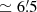 $ \simeq6{{\overset{\prime}{.}}}5 $