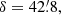 $ \delta=42{{\overset{\prime}{.}}}8, $