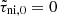 $ \tilde{\tau}_{\mathrm{ni},0} = 0 $