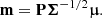 $$ \begin{aligned} \mathbf m = \mathbf P \boldsymbol{\Sigma }^{-1/2} \boldsymbol{\upmu }. \end{aligned} $$