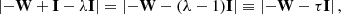 $$ \begin{aligned} \left|- \mathbf W + \mathbf I - \lambda \mathbf I \right| = \left|- \mathbf W - (\lambda - 1) \mathbf I \right| \equiv \left|- \mathbf W - \tau \mathbf I \right| ,\end{aligned} $$