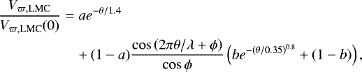 \begin{eqnarray*}\frac{V_{\varpi,\textrm{LMC}}}{V_{\varpi,\textrm{LMC}}(0)} & = & a e^{-\theta/1.4} \\ & & &#x002B;\,(1-a)\frac{\cos\left(2\pi\theta/\lambda&#x002B;\phi\right)}{\cos\phi}\left(b e^{-(\theta/0.35){}^{0.8}} &#x002B; (1-b)\right), \nonumber \end{eqnarray*}