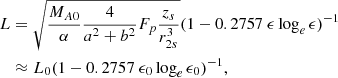 $$ \begin{aligned} L&= \sqrt{ \frac{M_{A0}}{\alpha } \frac{4}{ a^2 + b^2} F_p \frac{z_s}{r_{2s}^3} } (1- 0.2757\ \epsilon \log _e\epsilon )^{-1} \nonumber \\&\approx L_0 (1- 0.2757\ \epsilon _0\log _e\epsilon _0)^{-1}, \end{aligned} $$