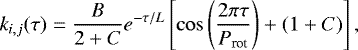 \begin{equation*}k_{i,j}(\tau) = \frac{B}{2&#x002B;C} e^{-\tau/L} \left[ \cos \left(\frac{2\pi \tau}{P_{\textrm{rot}}} \right) &#x002B; (1 &#x002B; C) \right], \end{equation*}