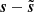 $ \boldsymbol{s}-\tilde{\boldsymbol{s}} $
