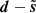 $ \boldsymbol{d}-\tilde{\boldsymbol{s}} $