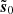 $ \tilde{\boldsymbol{s}}_0 $